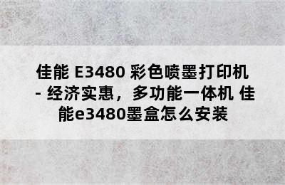 佳能 E3480 彩色喷墨打印机 - 经济实惠，多功能一体机 佳能e3480墨盒怎么安装